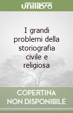 I grandi problemi della storiografia civile e religiosa libro