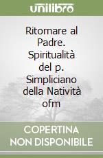 Ritornare al Padre. Spiritualità del p. Simpliciano della Natività ofm libro