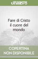 Fare di Cristo il cuore del mondo libro
