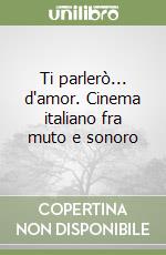 Ti parlerò... d'amor. Cinema italiano fra muto e sonoro libro