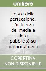 Le vie della persuasione. L'influenza dei media e della pubblicità sul comportamento libro