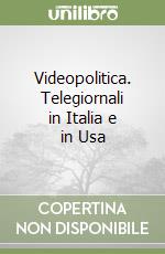 Videopolitica. Telegiornali in Italia e in Usa libro