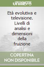 Età evolutiva e televisione. Livelli di analisi e dimensioni della fruizione libro