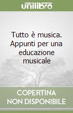 Tutto è musica. Appunti per una educazione musicale libro