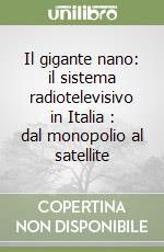 Il gigante nano: il sistema radiotelevisivo in Italia : dal monopolio al satellite libro