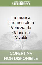 La musica strumentale a Venezia da Gabrieli a Vivaldi libro