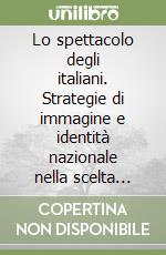 Lo spettacolo degli italiani. Strategie di immagine e identità nazionale nella scelta televisiva libro