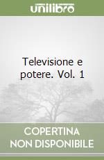 Televisione e potere. Vol. 1