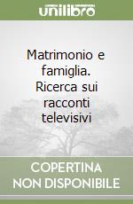 Matrimonio e famiglia. Ricerca sui racconti televisivi libro