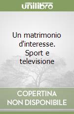 Un matrimonio d'interesse. Sport e televisione libro