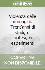 Violenza delle immagini. Trent'anni di studi, di ipotesi, di esperimenti libro