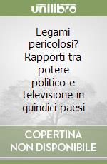 Legami pericolosi? Rapporti tra potere politico e televisione in quindici paesi libro