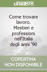 Come trovare lavoro. Mestieri e professioni nell'Italia degli anni '90 libro