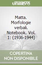 Matta. Morfologie verbali. Notebook. Vol. 1: (1936-1944) libro