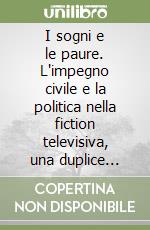 I sogni e le paure. L'impegno civile e la politica nella fiction televisiva, una duplice lettura libro