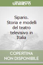 Sipario. Storia e modelli del teatro televisivo in Italia libro