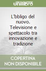 L'bbligo del nuovo. Televisione e spettacolo tra innovazione e tradizione libro