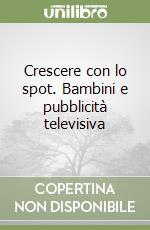 Crescere con lo spot. Bambini e pubblicità televisiva libro