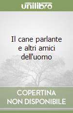 Il cane parlante e altri amici dell'uomo libro