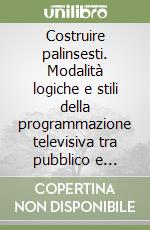 Costruire palinsesti. Modalità logiche e stili della programmazione televisiva tra pubblico e privato libro