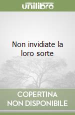 Non invidiate la loro sorte libro