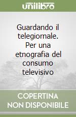Guardando il telegiornale. Per una etnografia del consumo televisivo libro