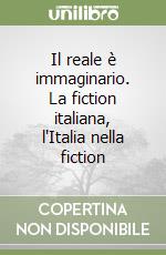 Il reale è immaginario. La fiction italiana, l'Italia nella fiction libro