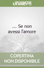 ... Se non avessi l'amore libro