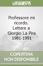 Professore mi ricordo. Lettere a Giorgio La Pira 1981-1991 libro