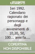 Ieri 1992. Calendario ragionato dei personaggi e degli avvenimenti di 10,20, 50, 100... anni fa. Con dossier sulla scoperta dell'America libro