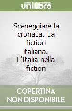 Sceneggiare la cronaca. La fiction italiana. L'Italia nella fiction libro