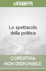 Lo spettacolo della politica libro