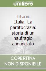 Titanic Italia. La partitocrazia: storia di un naufragio annunciato libro