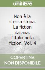 Non è la stessa storia. La fiction italiana, l'Italia nella fiction. Vol. 4 libro