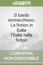 Il bardo sonnacchioso. La fiction in Italia l'Italia nella fiction libro