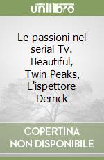 Le passioni nel serial Tv. Beautiful, Twin Peaks, L'ispettore Derrick libro