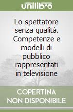 Lo spettatore senza qualità. Competenze e modelli di pubblico rappresentati in televisione libro