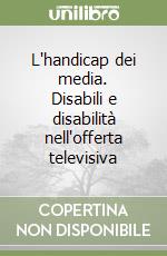 L'handicap dei media. Disabili e disabilità nell'offerta televisiva