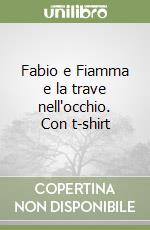 Fabio e Fiamma e la trave nell'occhio. Con t-shirt