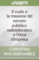 Il ruolo e la missione del servizio pubblico radiotelevisivo e l'etica d'impresa