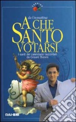 A che santo votarsi. I santi del calendario raccontati da Cesare Biasini libro