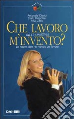 Che lavoro m'invento? Le nuove idee nel mondo del lavoro. Da Unomattina libro