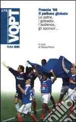 Francia '98. Il pallone globale. Le patrie, i goleador, l'audience, gli sponsor... libro