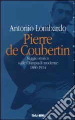 Pierre de Coubertin. Saggio storico sulle Olimpiadi moderne 1880-1914