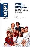 La famiglia in televisione. La famiglia con la televisione. Le nuove forme del consumo televisivo in famiglia libro