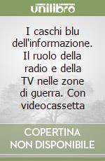 I caschi blu dell'informazione. Il ruolo della radio e della TV nelle zone di guerra. Con videocassetta libro