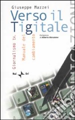 Verso il Tigitale. Giornalismo tv. Manuale del cambiamento libro