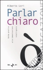 Parlar chiaro. Guida pratica alla comunicazione intelligente libro