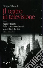 Il teatro in televisione. Vol. 2: Regia e registi: dalle prime trasmissioni in diretta al digitale libro