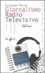 Giornalismo radio televisivo. Teorie, tecniche e linguaggi libro